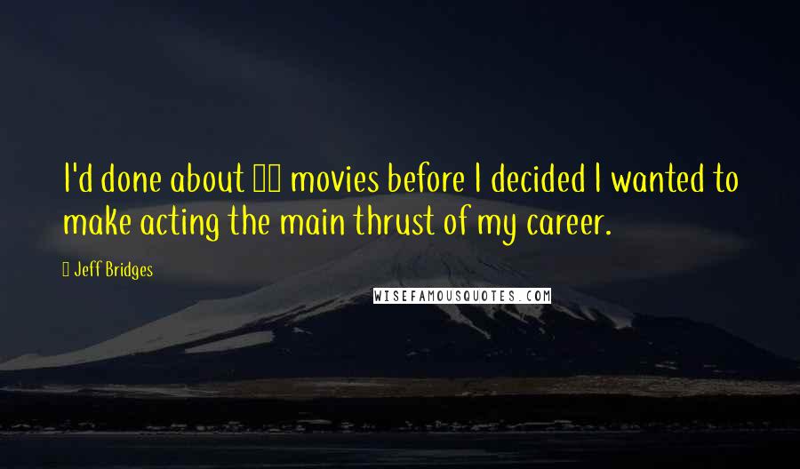 Jeff Bridges quotes: I'd done about 10 movies before I decided I wanted to make acting the main thrust of my career.