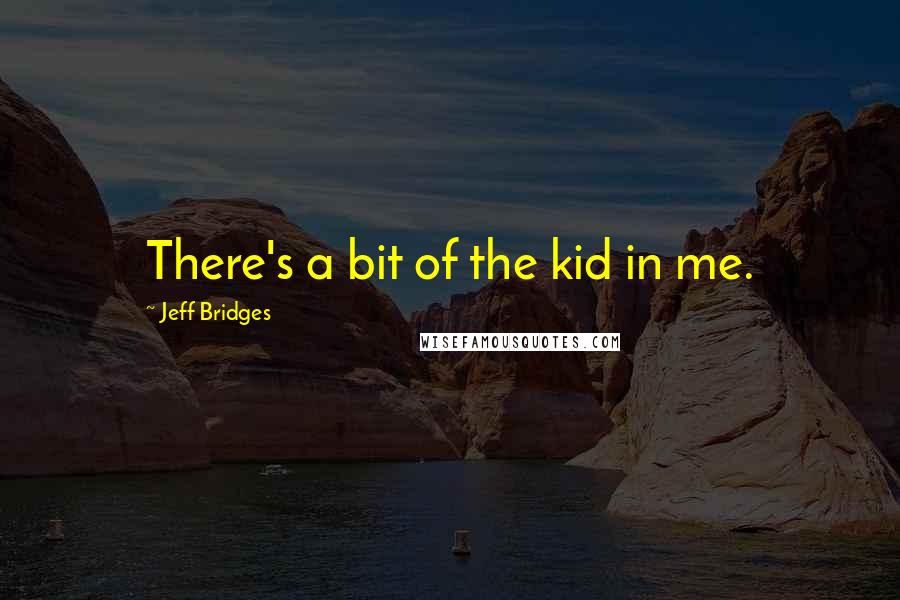 Jeff Bridges quotes: There's a bit of the kid in me.
