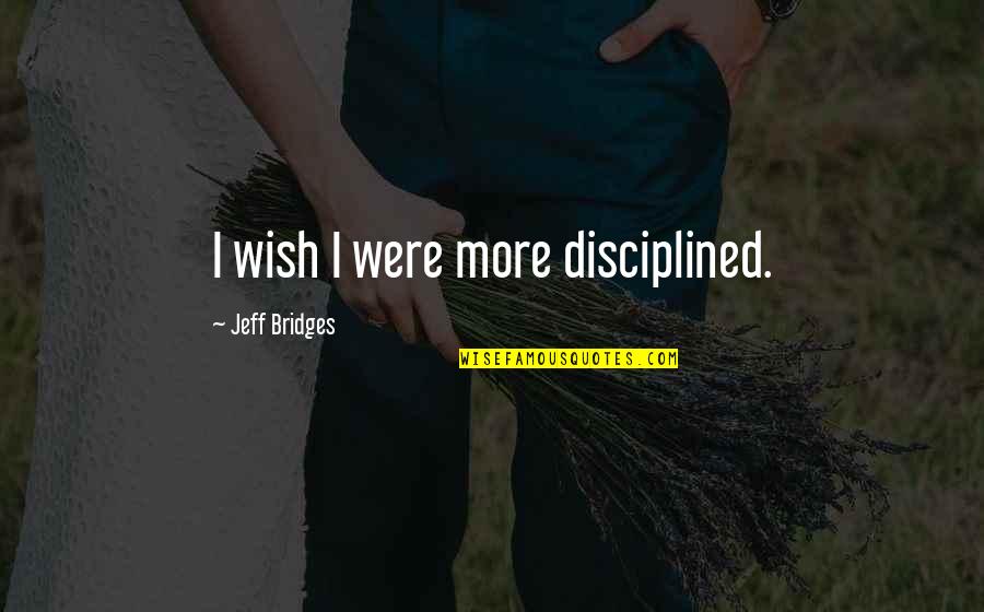 Jeff Bridges Quotes By Jeff Bridges: I wish I were more disciplined.