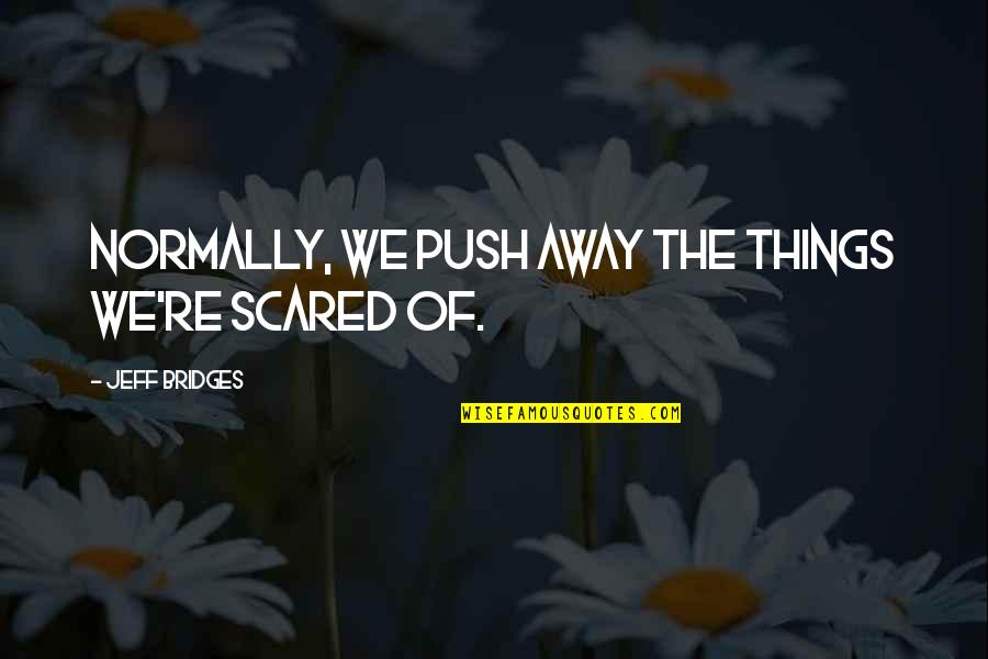 Jeff Bridges Quotes By Jeff Bridges: Normally, we push away the things we're scared