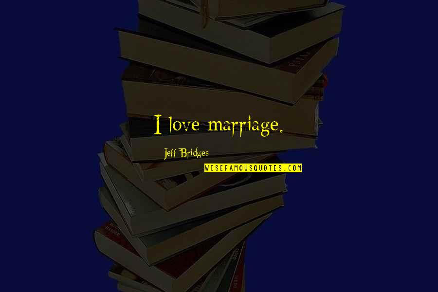 Jeff Bridges Quotes By Jeff Bridges: I love marriage.