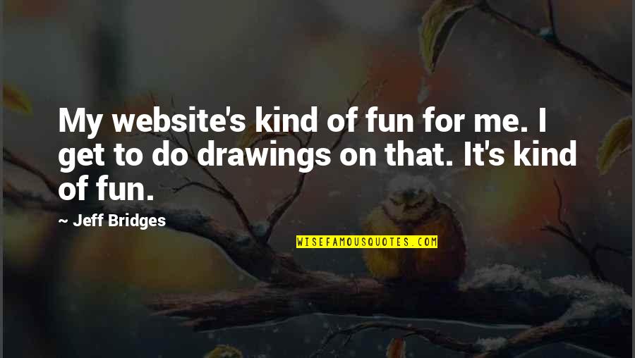 Jeff Bridges Quotes By Jeff Bridges: My website's kind of fun for me. I