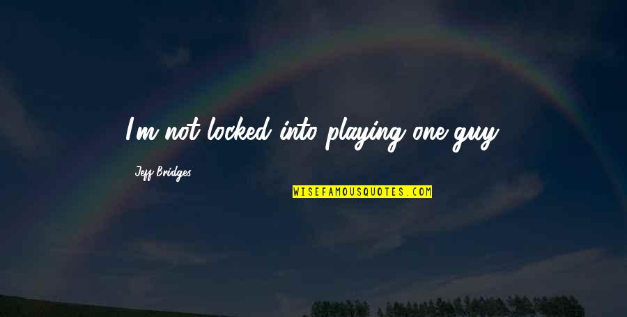 Jeff Bridges Quotes By Jeff Bridges: I'm not locked into playing one guy.