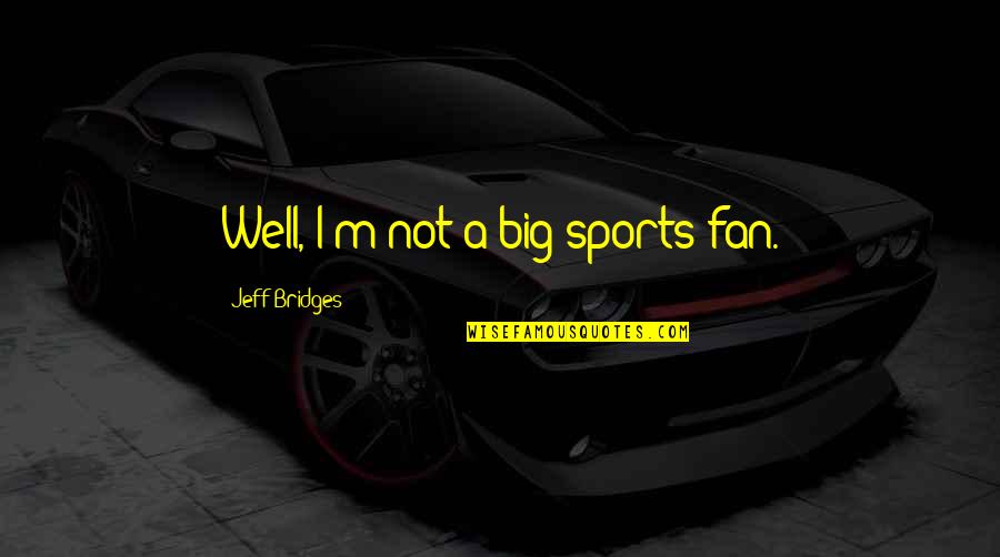 Jeff Bridges Quotes By Jeff Bridges: Well, I'm not a big sports fan.