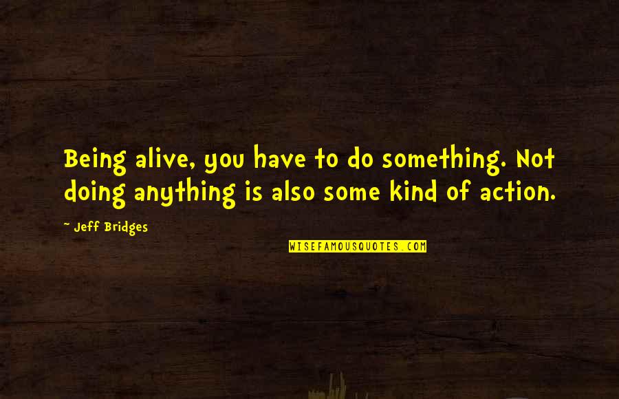 Jeff Bridges Quotes By Jeff Bridges: Being alive, you have to do something. Not
