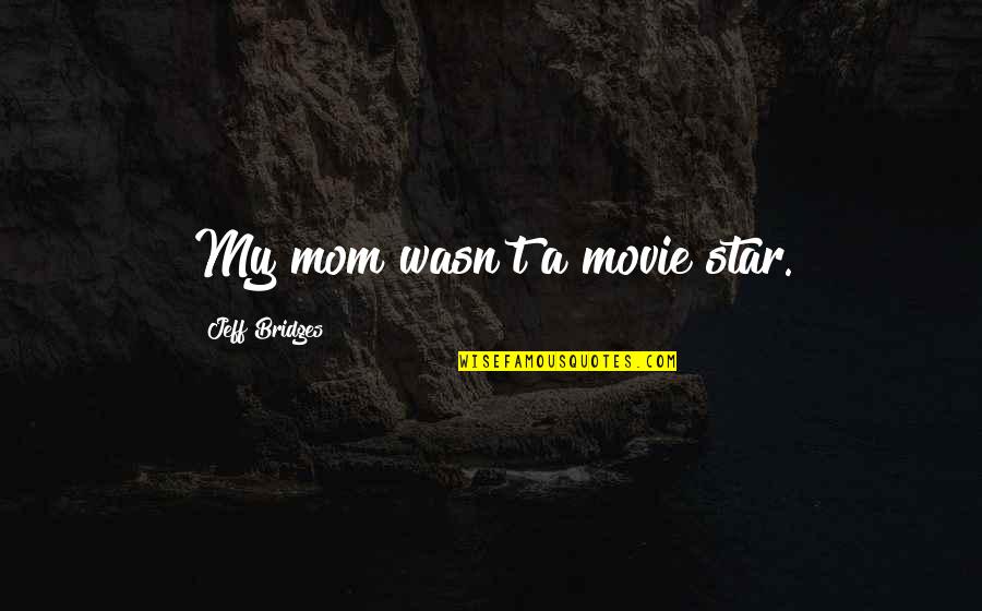 Jeff Bridges Quotes By Jeff Bridges: My mom wasn't a movie star.