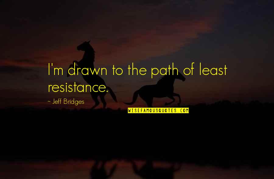 Jeff Bridges Quotes By Jeff Bridges: I'm drawn to the path of least resistance.
