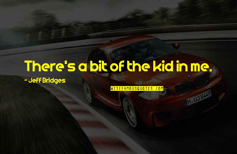 Jeff Bridges Quotes By Jeff Bridges: There's a bit of the kid in me.