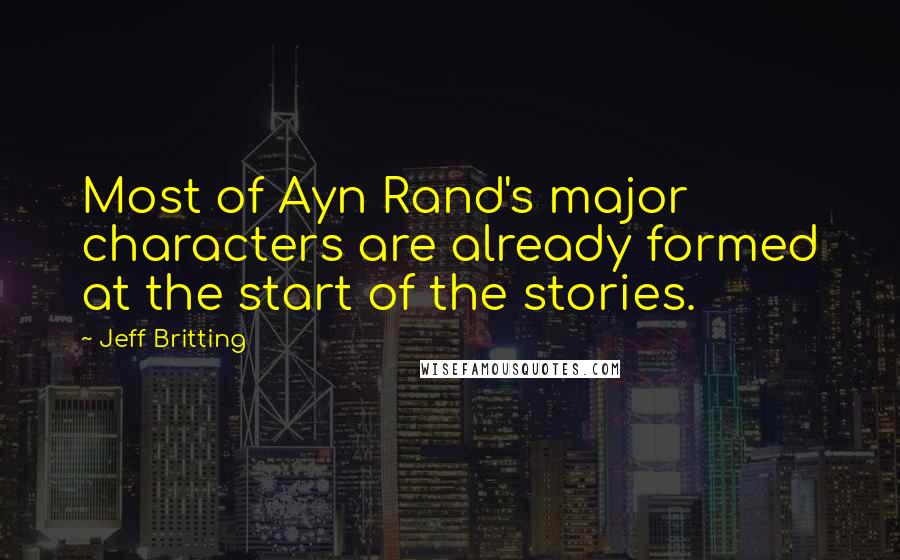 Jeff Britting quotes: Most of Ayn Rand's major characters are already formed at the start of the stories.