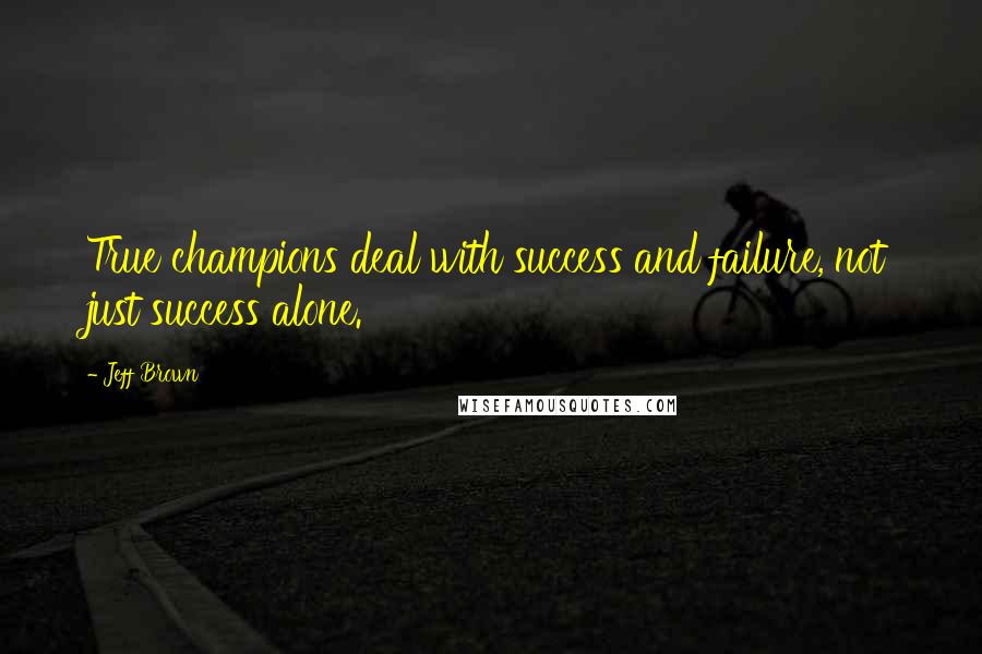 Jeff Brown quotes: True champions deal with success and failure, not just success alone.