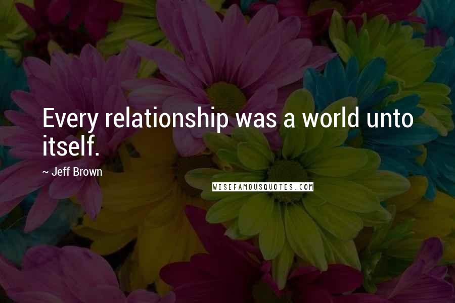 Jeff Brown quotes: Every relationship was a world unto itself.