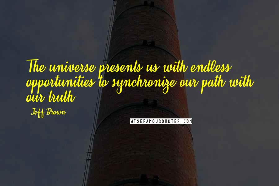 Jeff Brown quotes: The universe presents us with endless opportunities to synchronize our path with our truth.