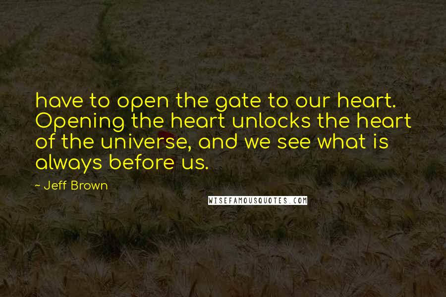 Jeff Brown quotes: have to open the gate to our heart. Opening the heart unlocks the heart of the universe, and we see what is always before us.