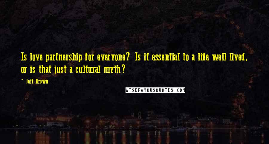 Jeff Brown quotes: Is love partnership for everyone? Is it essential to a life well lived, or is that just a cultural myth?