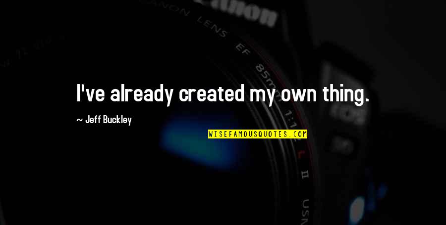 Jeff Buckley Quotes By Jeff Buckley: I've already created my own thing.