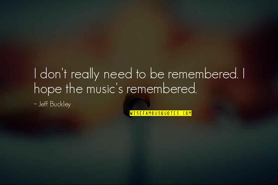 Jeff Buckley Quotes By Jeff Buckley: I don't really need to be remembered. I