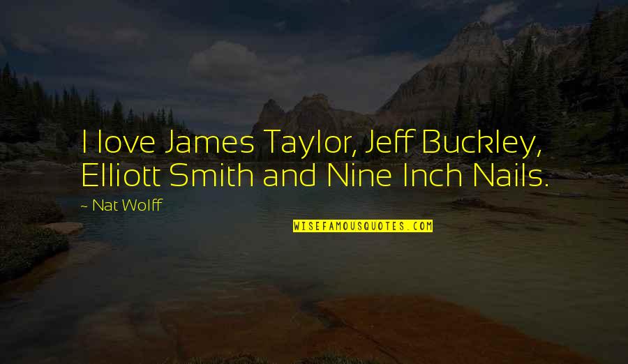 Jeff Buckley Quotes By Nat Wolff: I love James Taylor, Jeff Buckley, Elliott Smith