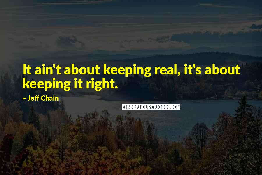 Jeff Chain quotes: It ain't about keeping real, it's about keeping it right.