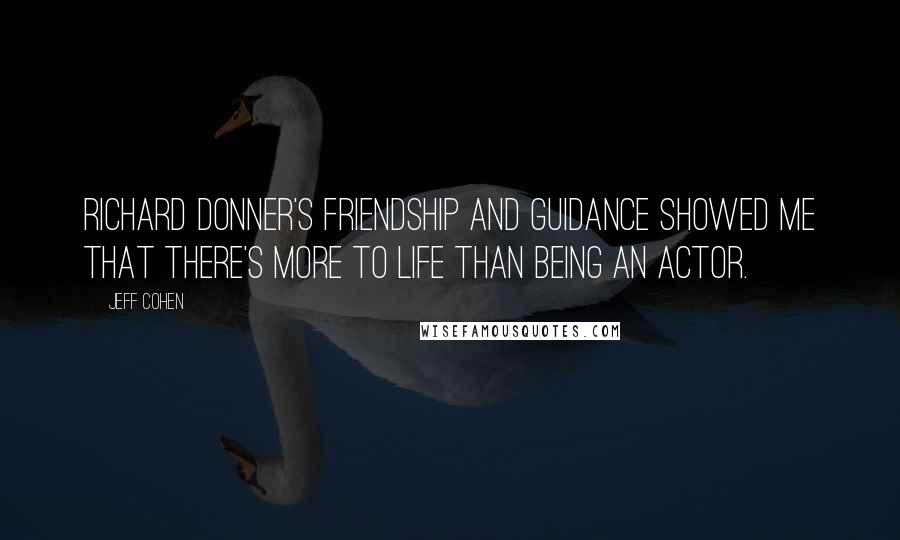 Jeff Cohen quotes: Richard Donner's friendship and guidance showed me that there's more to life than being an actor.