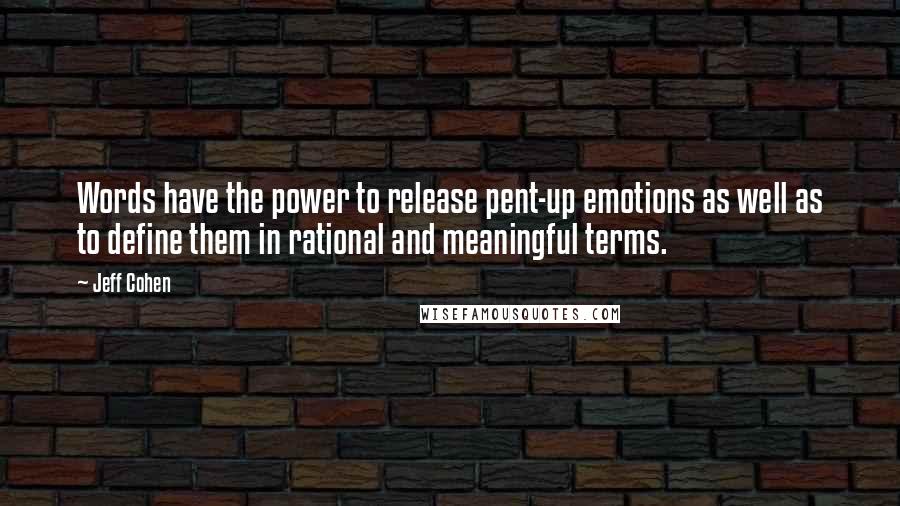 Jeff Cohen quotes: Words have the power to release pent-up emotions as well as to define them in rational and meaningful terms.