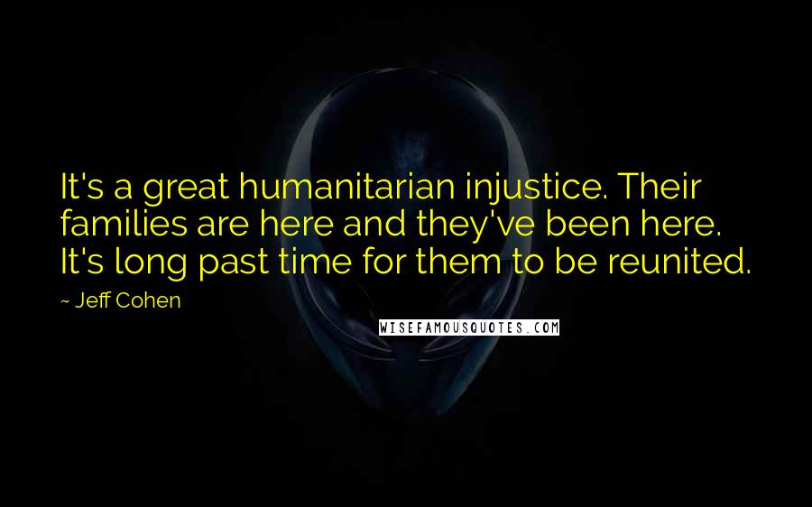 Jeff Cohen quotes: It's a great humanitarian injustice. Their families are here and they've been here. It's long past time for them to be reunited.