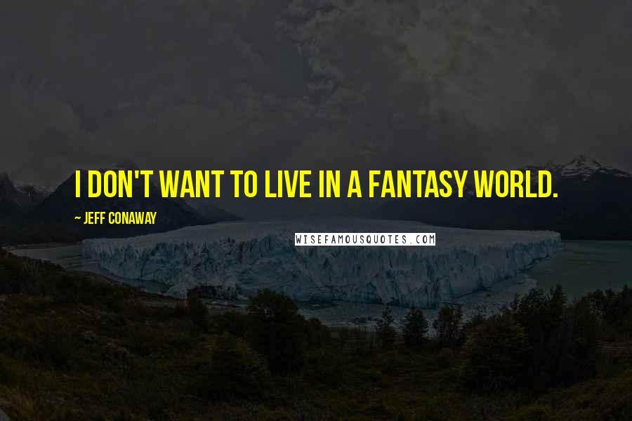 Jeff Conaway quotes: I don't want to live in a fantasy world.