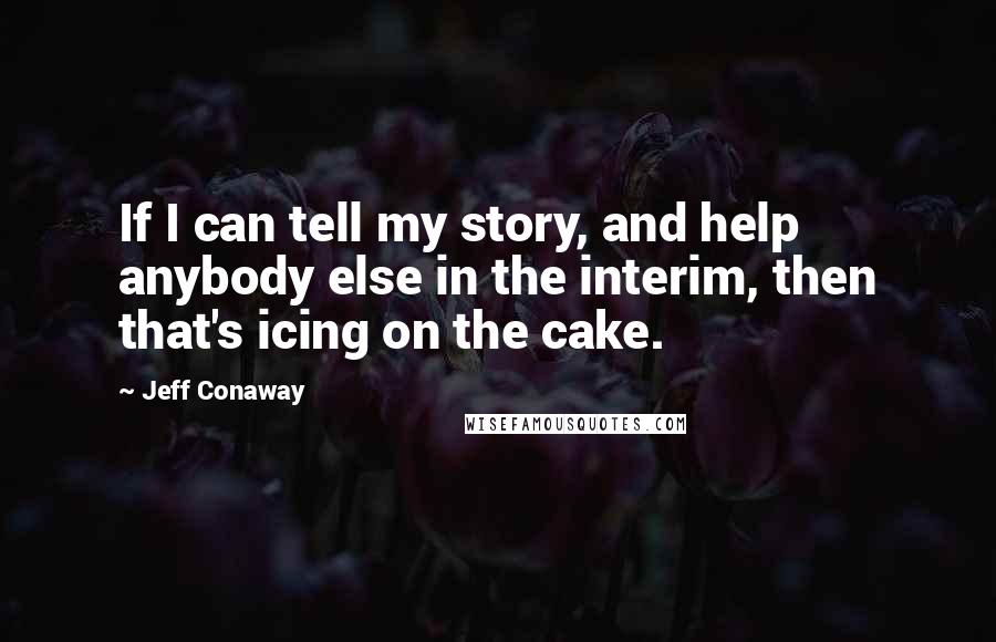 Jeff Conaway quotes: If I can tell my story, and help anybody else in the interim, then that's icing on the cake.