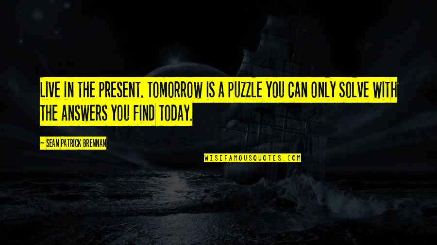 Jeff Cooper 1911 Quotes By Sean Patrick Brennan: Live in the present. Tomorrow is a puzzle