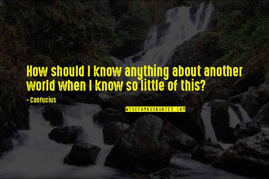 Jeff Cooper Quote Quotes By Confucius: How should I know anything about another world