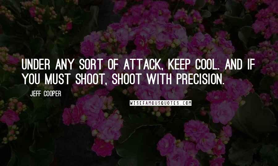 Jeff Cooper quotes: Under any sort of attack, keep cool. And if you must shoot, shoot with precision.