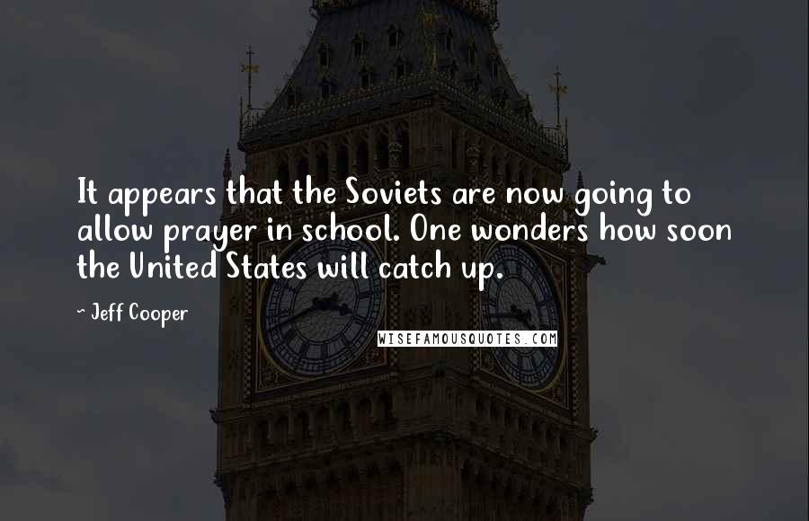Jeff Cooper quotes: It appears that the Soviets are now going to allow prayer in school. One wonders how soon the United States will catch up.