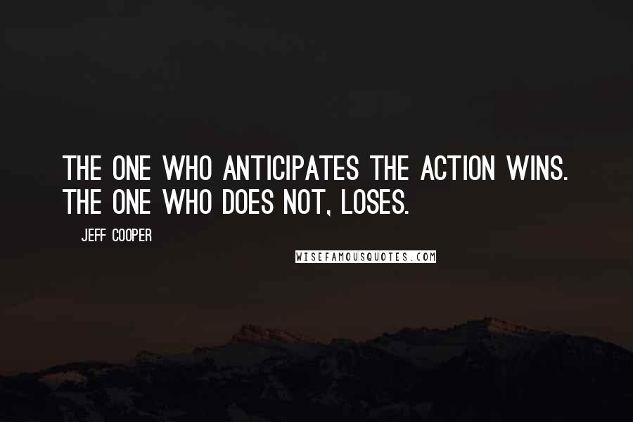 Jeff Cooper quotes: The one who anticipates the action wins. The one who does not, loses.