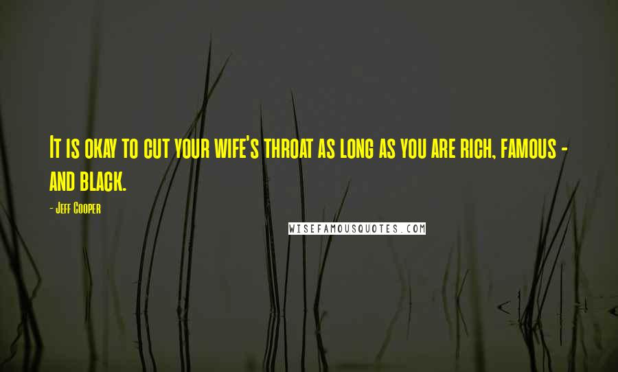 Jeff Cooper quotes: It is okay to cut your wife's throat as long as you are rich, famous - and black.