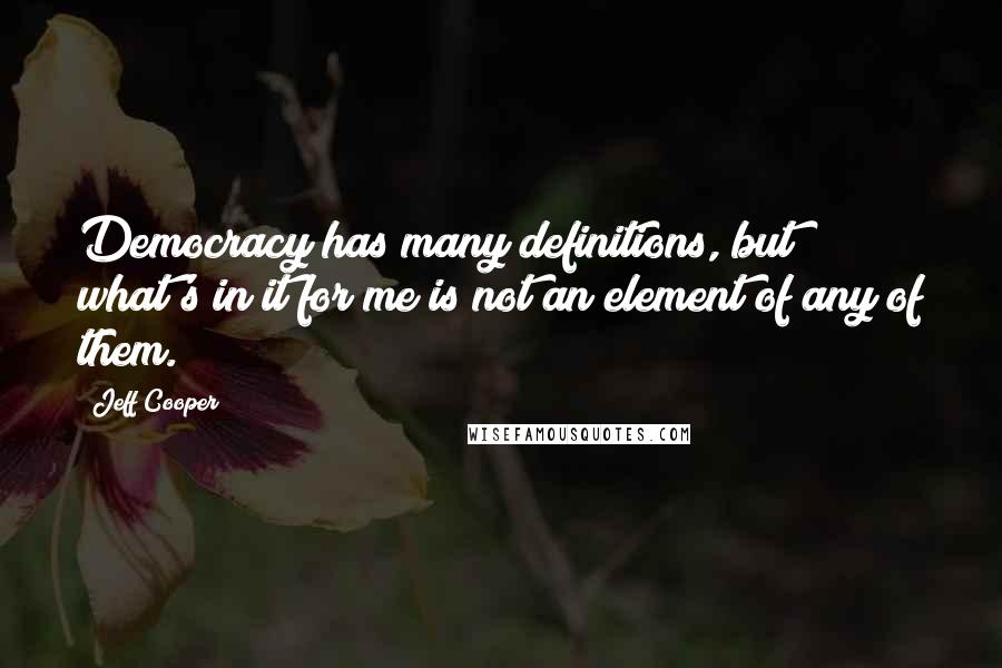 Jeff Cooper quotes: Democracy has many definitions, but what's in it for me is not an element of any of them.