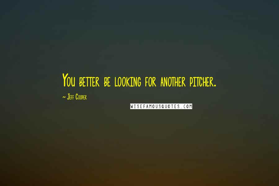Jeff Cooper quotes: You better be looking for another pitcher.