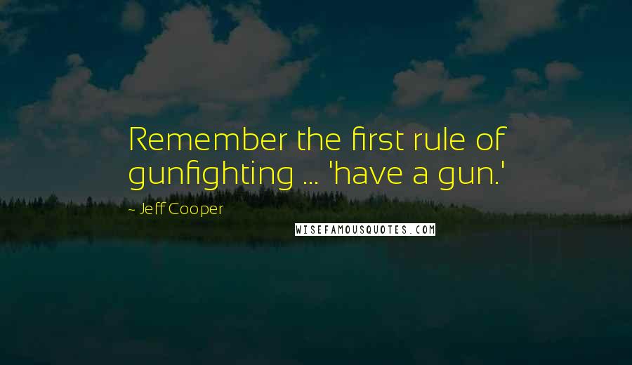 Jeff Cooper quotes: Remember the first rule of gunfighting ... 'have a gun.'