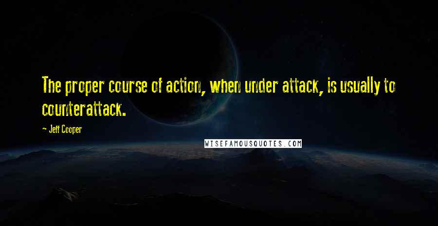 Jeff Cooper quotes: The proper course of action, when under attack, is usually to counterattack.