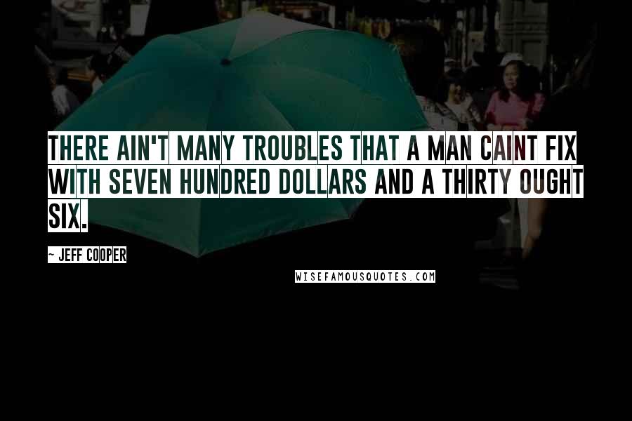 Jeff Cooper quotes: There ain't many troubles that a man caint fix With seven hundred dollars and a thirty ought six.