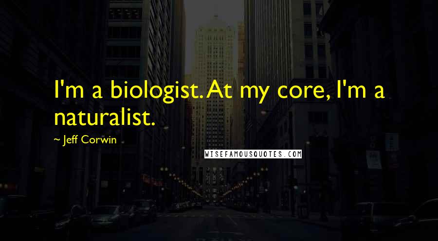 Jeff Corwin quotes: I'm a biologist. At my core, I'm a naturalist.