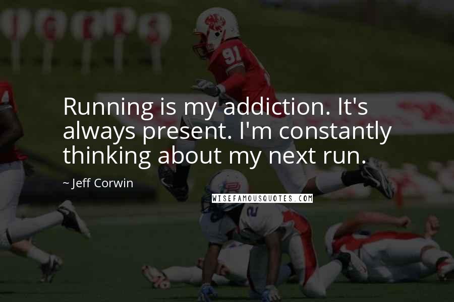 Jeff Corwin quotes: Running is my addiction. It's always present. I'm constantly thinking about my next run.