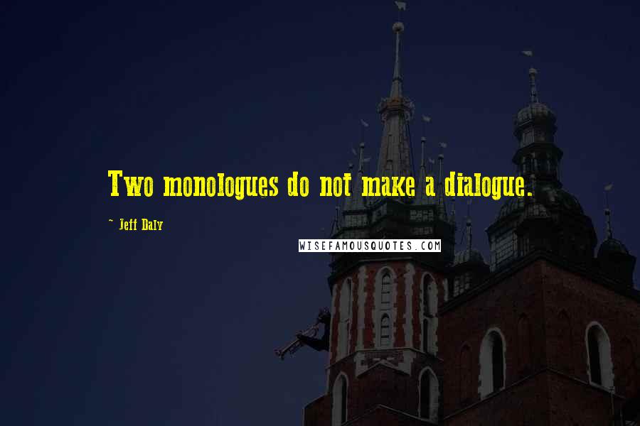 Jeff Daly quotes: Two monologues do not make a dialogue.