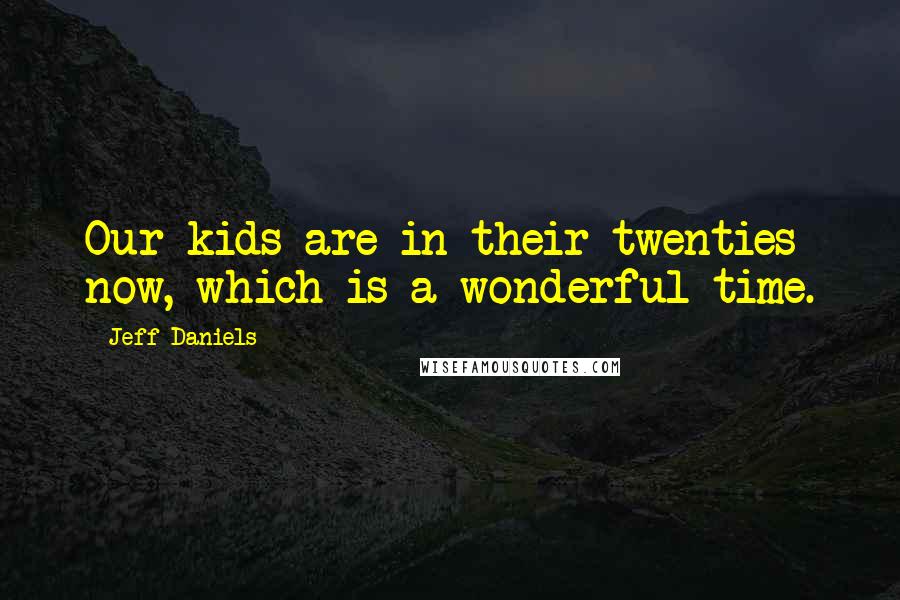 Jeff Daniels quotes: Our kids are in their twenties now, which is a wonderful time.