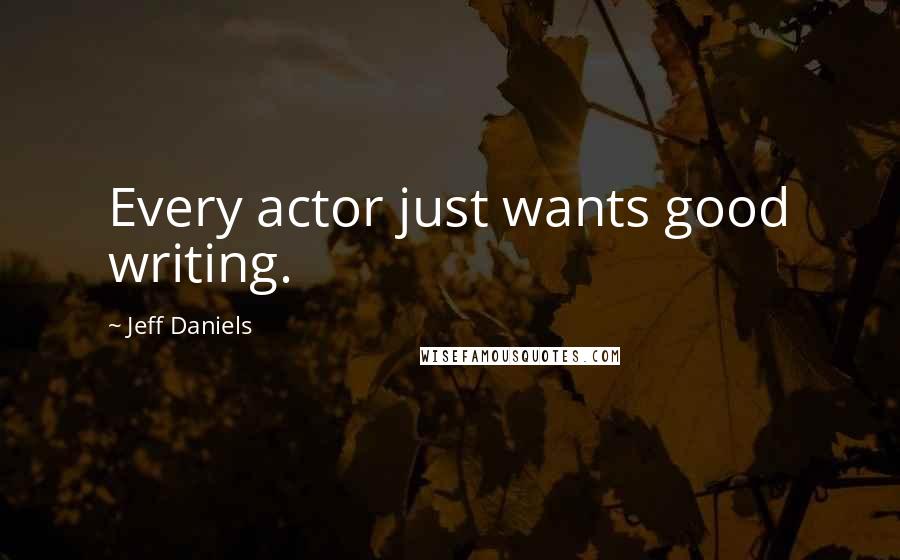 Jeff Daniels quotes: Every actor just wants good writing.
