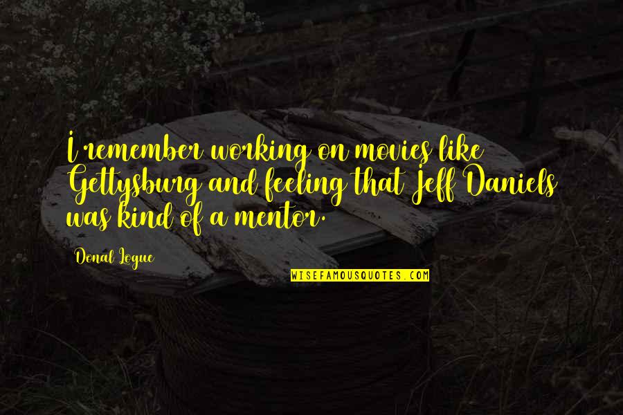 Jeff Daniels Quotes By Donal Logue: I remember working on movies like Gettysburg and