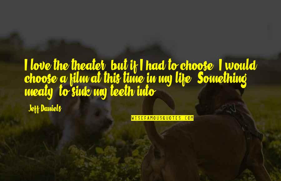 Jeff Daniels Quotes By Jeff Daniels: I love the theater, but if I had Jeff Daniels Quotes By Jeff Daniels: I love the theater, but if I had