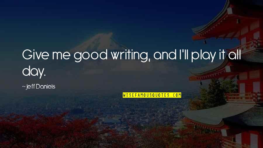 Jeff Daniels Quotes By Jeff Daniels: Give me good writing, and I'll play it