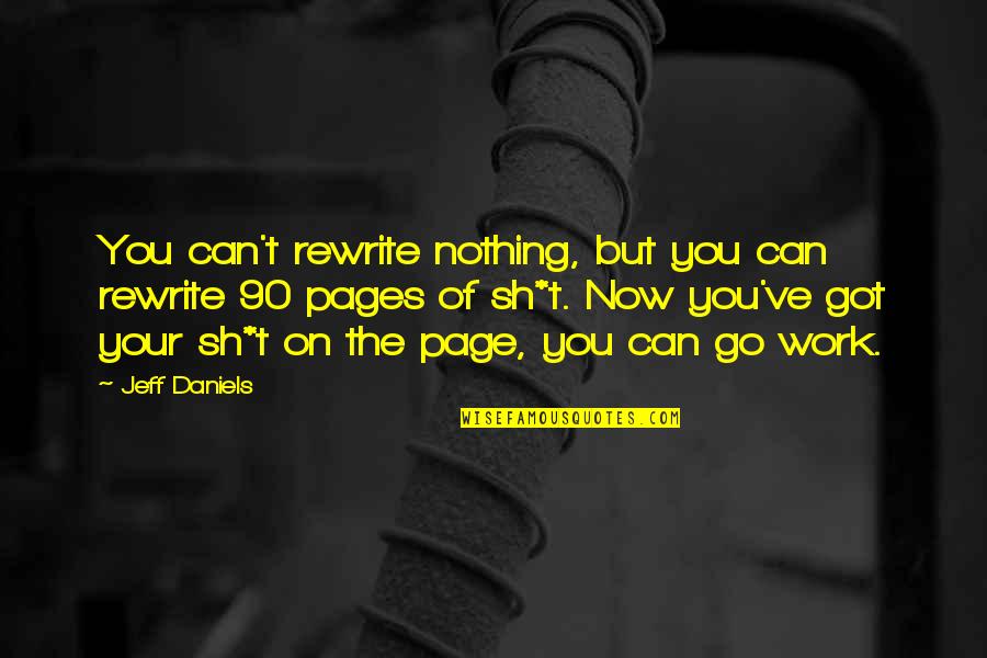 Jeff Daniels Quotes By Jeff Daniels: You can't rewrite nothing, but you can rewrite Jeff Daniels Quotes By Jeff Daniels: You can't rewrite nothing, but you can rewrite