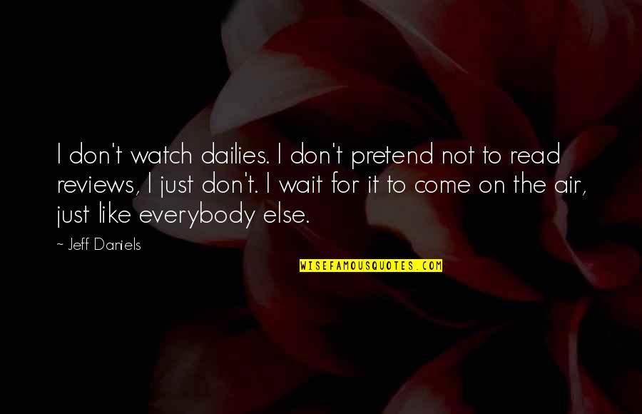 Jeff Daniels Quotes By Jeff Daniels: I don't watch dailies. I don't pretend not Jeff Daniels Quotes By Jeff Daniels: I don't watch dailies. I don't pretend not