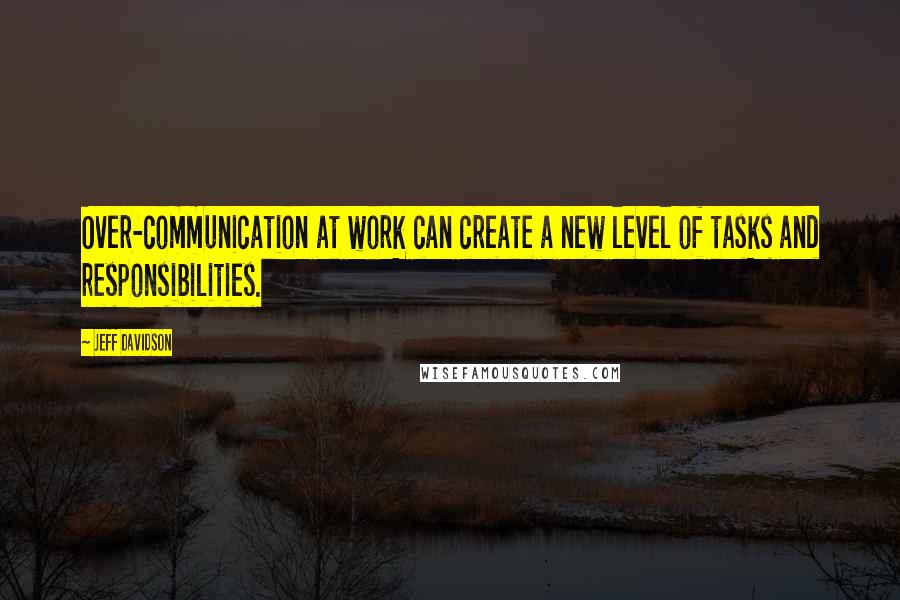 Jeff Davidson quotes: Over-communication at work can create a new level of tasks and responsibilities.