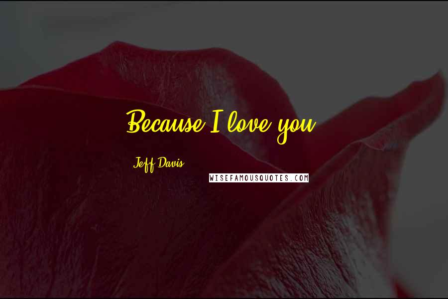 Jeff Davis quotes: Because I love you.